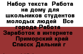 Набор текста. Работа на дому для школьников/студентов/молодых людей - Все города Работа » Заработок в интернете   . Приморский край,Спасск-Дальний г.